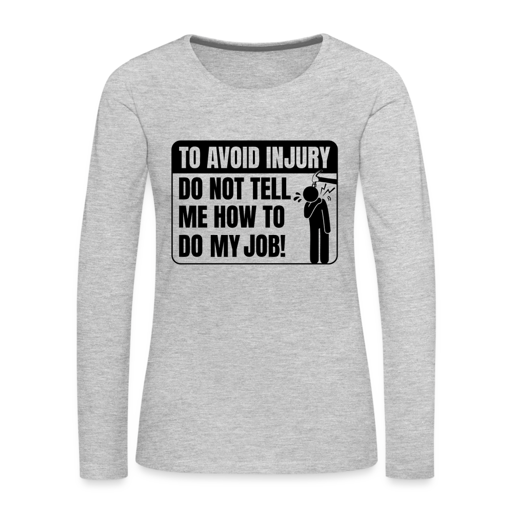 To Avoid Injury Do Not Tell Me How To Do My Job Women's Premium Long Sleeve T-Shirt - heather gray