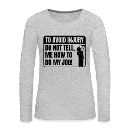To Avoid Injury Do Not Tell Me How To Do My Job Women's Premium Long Sleeve T-Shirt - heather gray