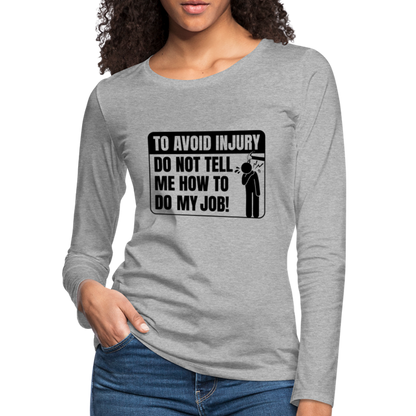 To Avoid Injury Do Not Tell Me How To Do My Job Women's Premium Long Sleeve T-Shirt - heather gray