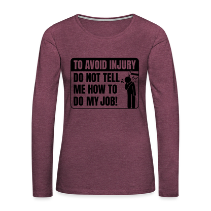 To Avoid Injury Do Not Tell Me How To Do My Job Women's Premium Long Sleeve T-Shirt - heather burgundy