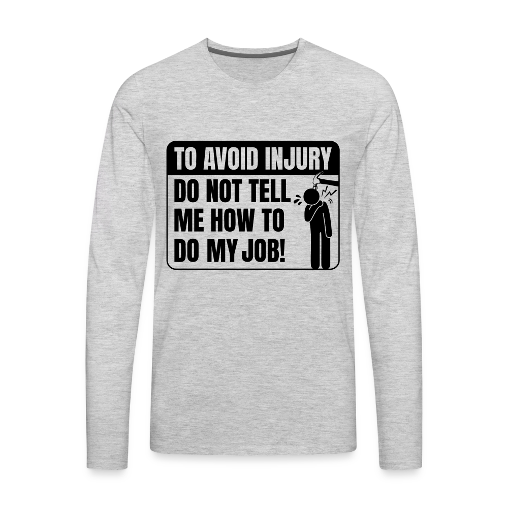 To Avoid Injury Do Not Tell Me How To Do My Job Men's Premium Long Sleeve T-Shirt - heather gray