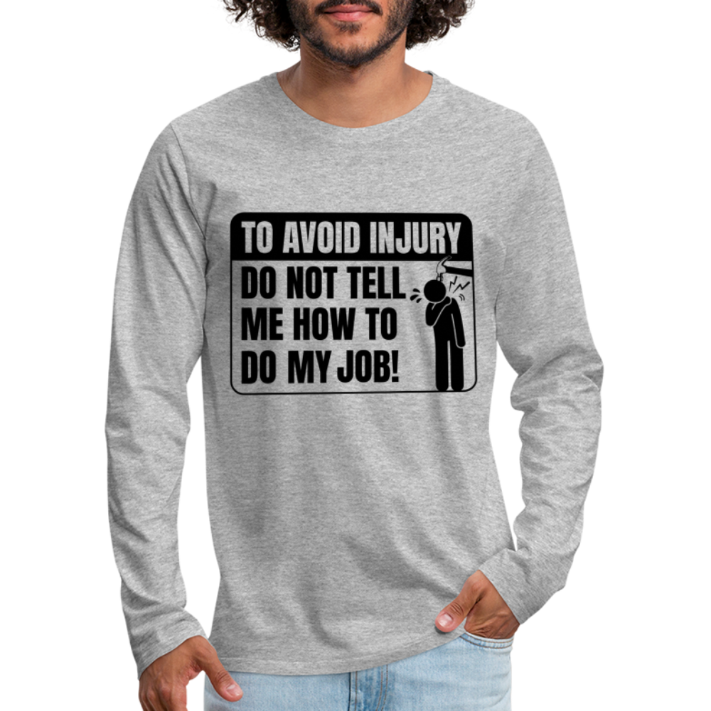 To Avoid Injury Do Not Tell Me How To Do My Job Men's Premium Long Sleeve T-Shirt - heather gray