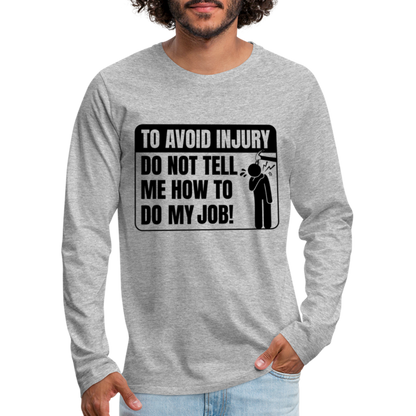 To Avoid Injury Do Not Tell Me How To Do My Job Men's Premium Long Sleeve T-Shirt - heather gray