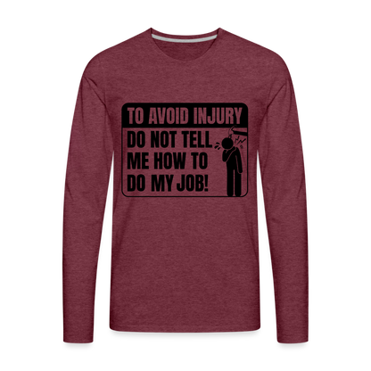 To Avoid Injury Do Not Tell Me How To Do My Job Men's Premium Long Sleeve T-Shirt - heather burgundy