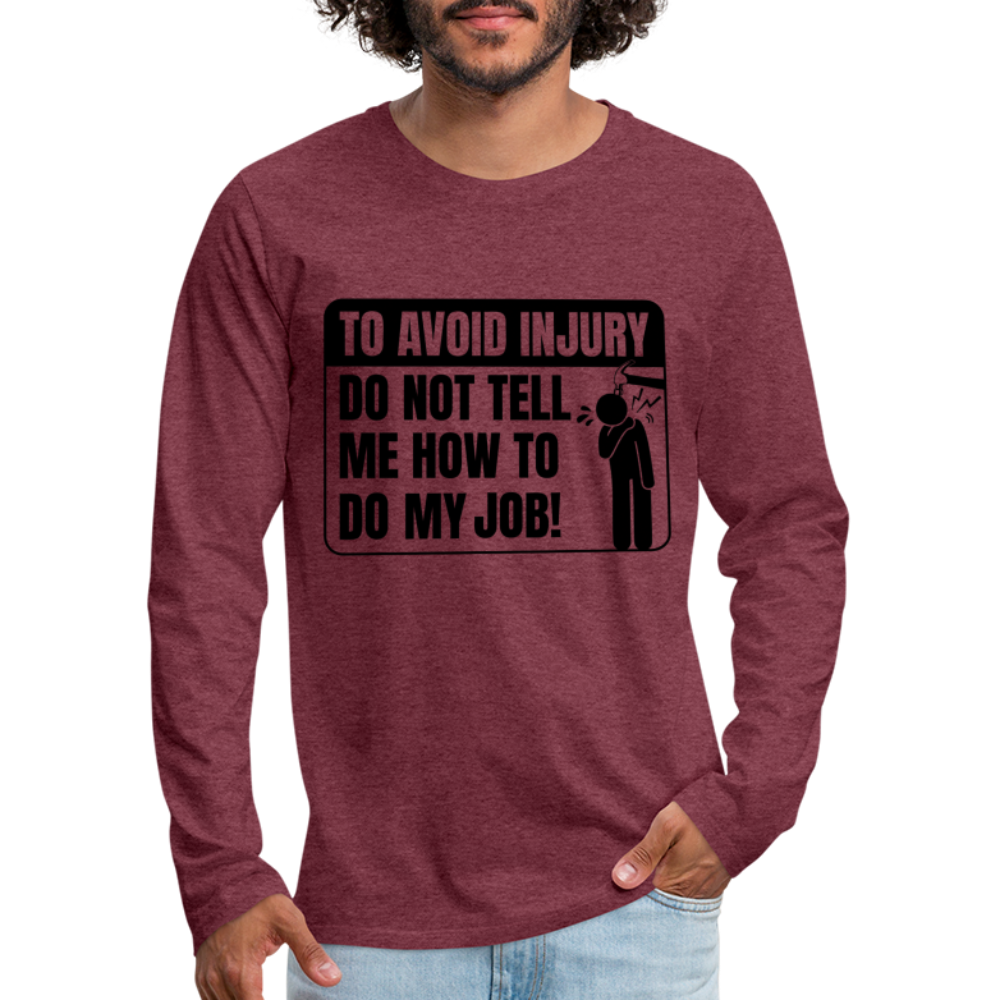 To Avoid Injury Do Not Tell Me How To Do My Job Men's Premium Long Sleeve T-Shirt - heather burgundy