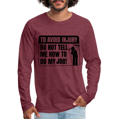 To Avoid Injury Do Not Tell Me How To Do My Job Men's Premium Long Sleeve T-Shirt - heather burgundy