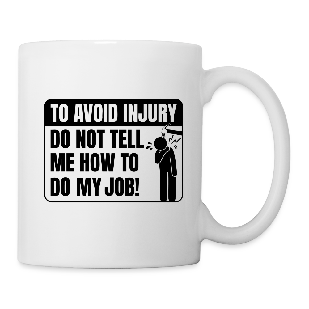 To Avoid Injury Do Not Tell Me How To Do My Job Coffee Mug - white