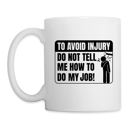 To Avoid Injury Do Not Tell Me How To Do My Job Coffee Mug - white