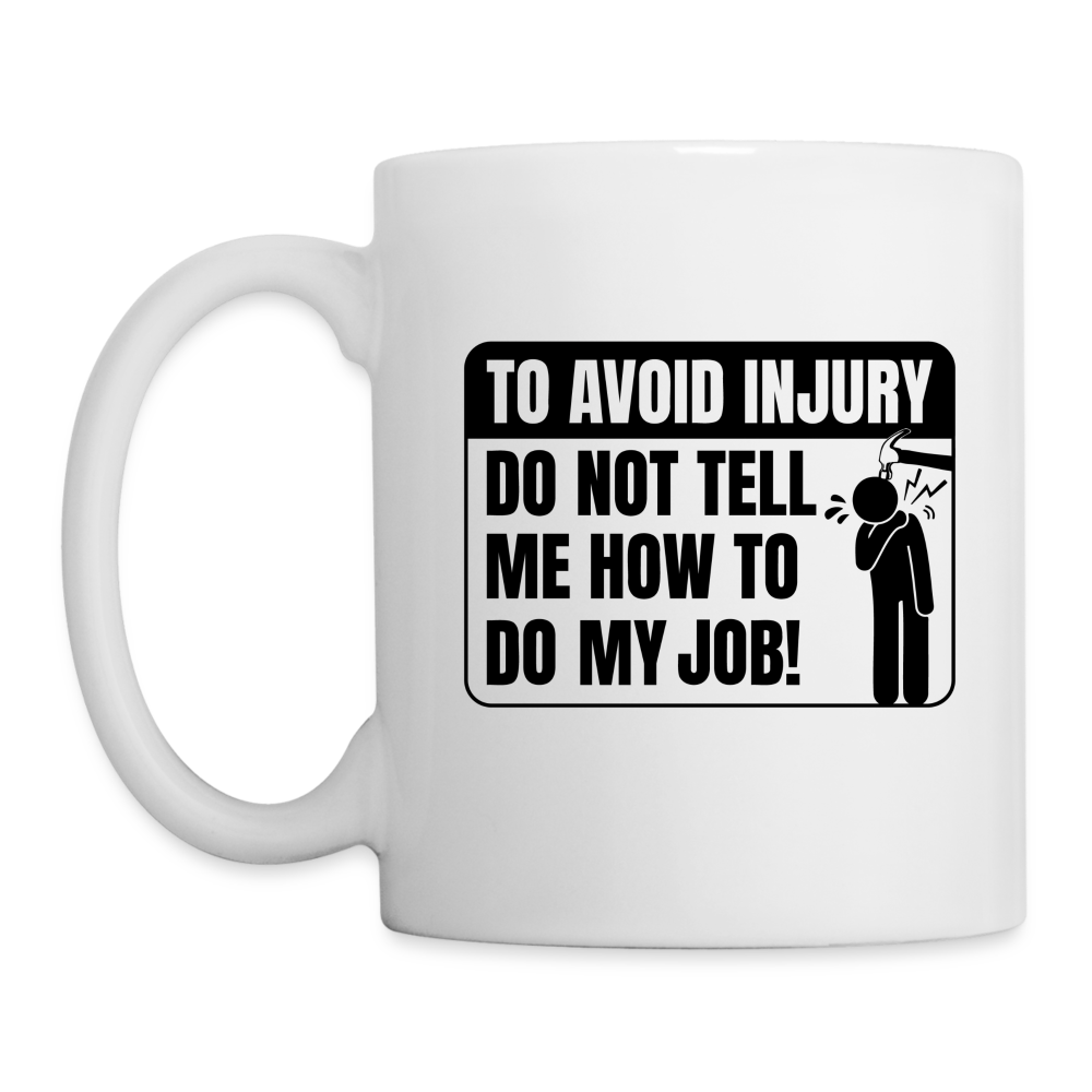 To Avoid Injury Do Not Tell Me How To Do My Job Coffee Mug - white