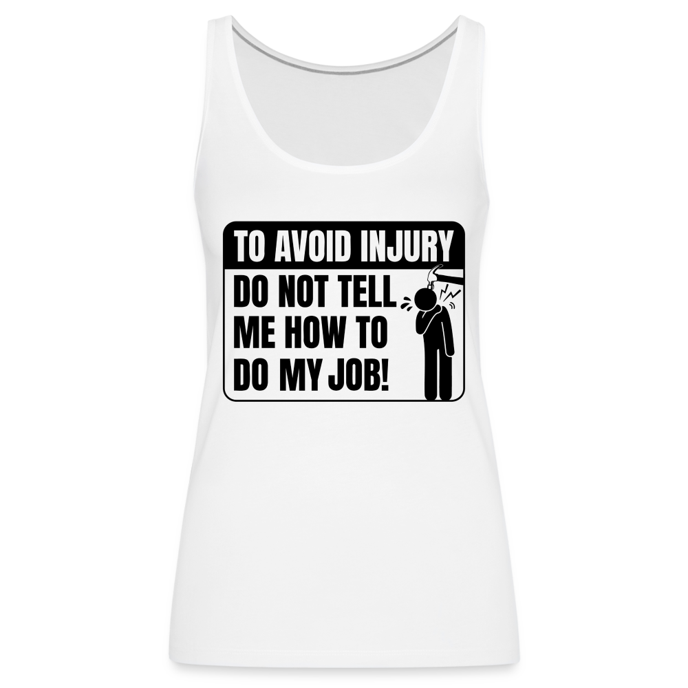 To Avoid Injury Do Not Tell Me How To Do My Job Women’s Premium Tank Top - white
