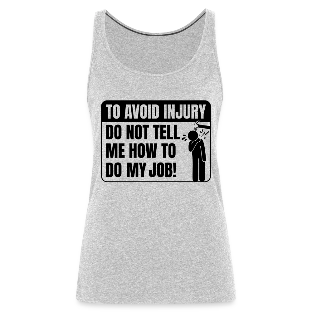 To Avoid Injury Do Not Tell Me How To Do My Job Women’s Premium Tank Top - heather gray