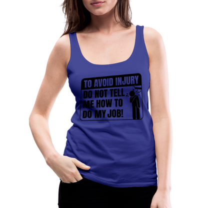 To Avoid Injury Do Not Tell Me How To Do My Job Women’s Premium Tank Top - royal blue