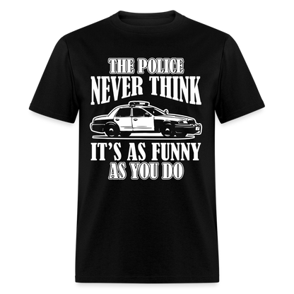 The Police Never Think It's As Funny As You Do T-Shirt - black