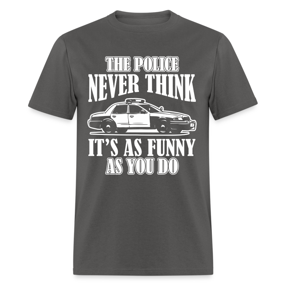 The Police Never Think It's As Funny As You Do T-Shirt - charcoal