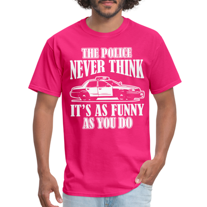 The Police Never Think It's As Funny As You Do T-Shirt - fuchsia