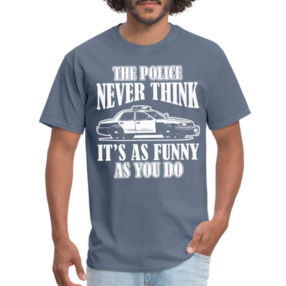The Police Never Think It's As Funny As You Do T-Shirt - denim
