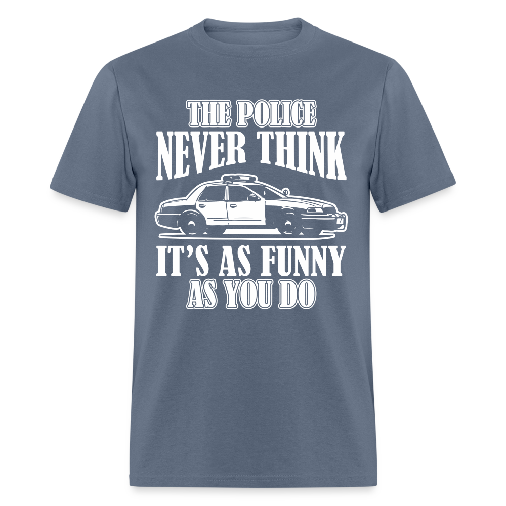 The Police Never Think It's As Funny As You Do T-Shirt - denim