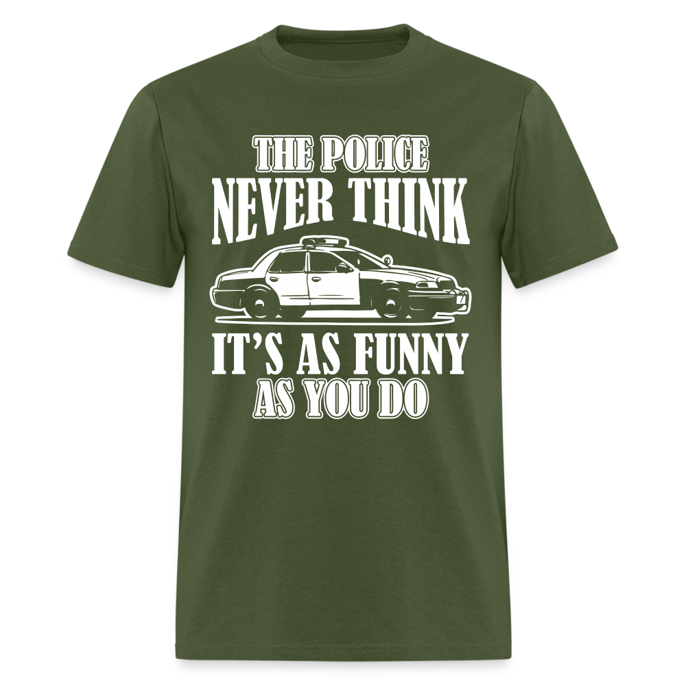 The Police Never Think It's As Funny As You Do T-Shirt - military green