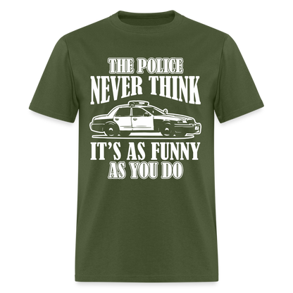 The Police Never Think It's As Funny As You Do T-Shirt - military green
