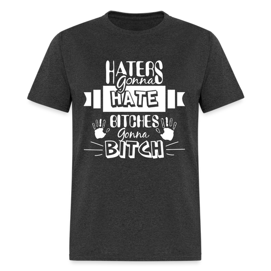 Haters Gonna Hate Bitches Gonna Bitch T-Shirt - heather black