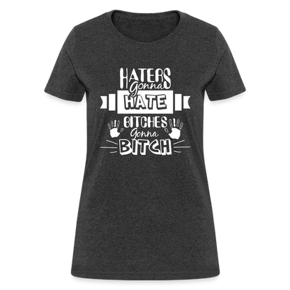 Haters Gonna Hate Bitches Gonna Bitch Women's T-Shirt - heather black