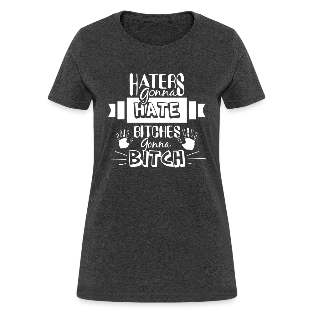 Haters Gonna Hate Bitches Gonna Bitch Women's T-Shirt - heather black