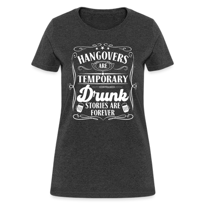 Hangovers Are Temporary Drunk Stories Are Forever Women's T-Shirt - heather black
