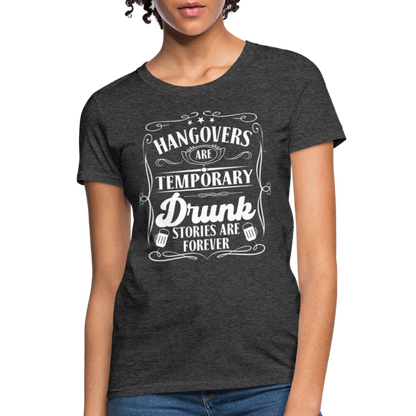 Hangovers Are Temporary Drunk Stories Are Forever Women's T-Shirt - heather black