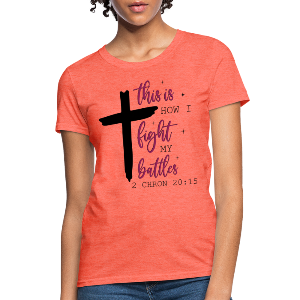 This is How I Fight My Battles Women's T-Shirt (2 Chronicles 20:15) - heather coral
