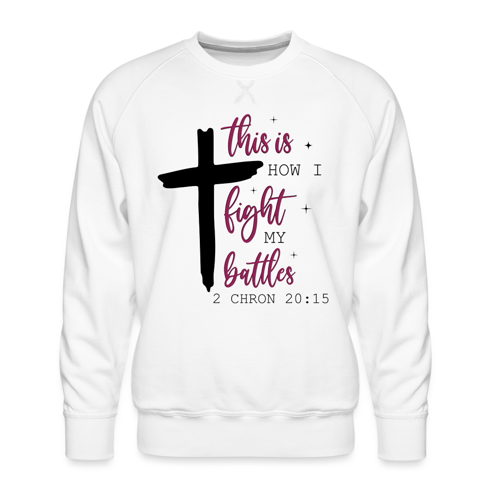 This is How I Fight My Battles Men’s Premium Sweatshirt (2 Chronicles 20:15) - white