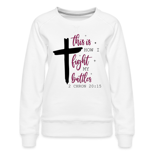 This is How I Fight My Battles Women’s Premium Sweatshirt (2 Chronicles 20:15) - white