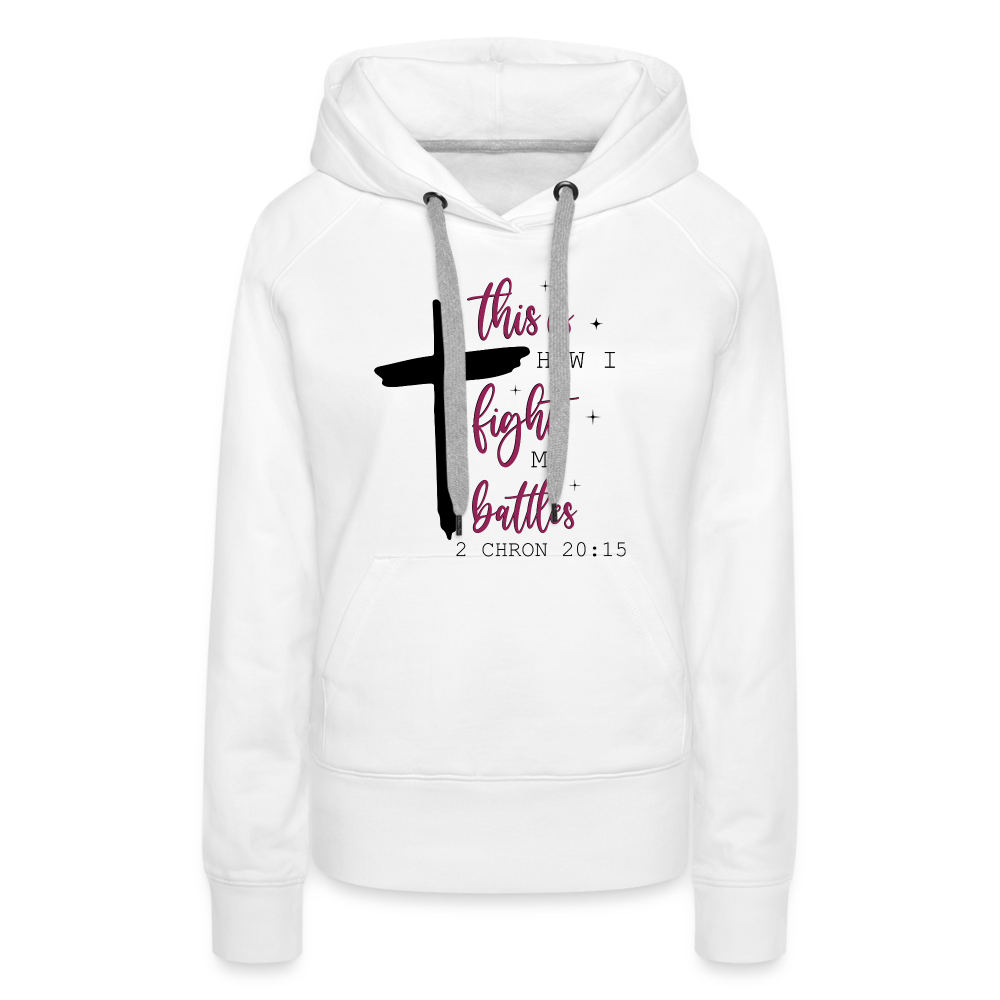 This is How I Fight My Battles Women’s Premium Hoodie (2 Chronicles 20:15) - white