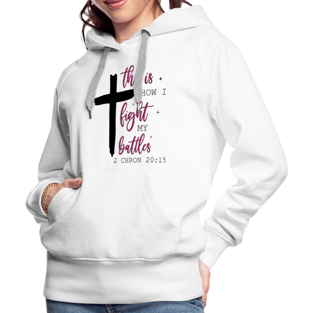 This is How I Fight My Battles Women’s Premium Hoodie (2 Chronicles 20:15) - white