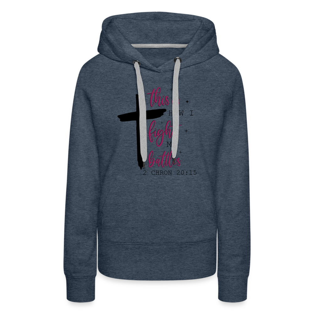 This is How I Fight My Battles Women’s Premium Hoodie (2 Chronicles 20:15) - heather denim
