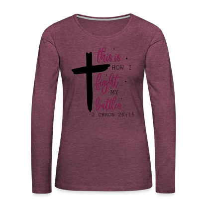 This is How I Fight My Battles Women's Premium Long Sleeve T-Shirt (2 Chronicles 20:15) - heather burgundy