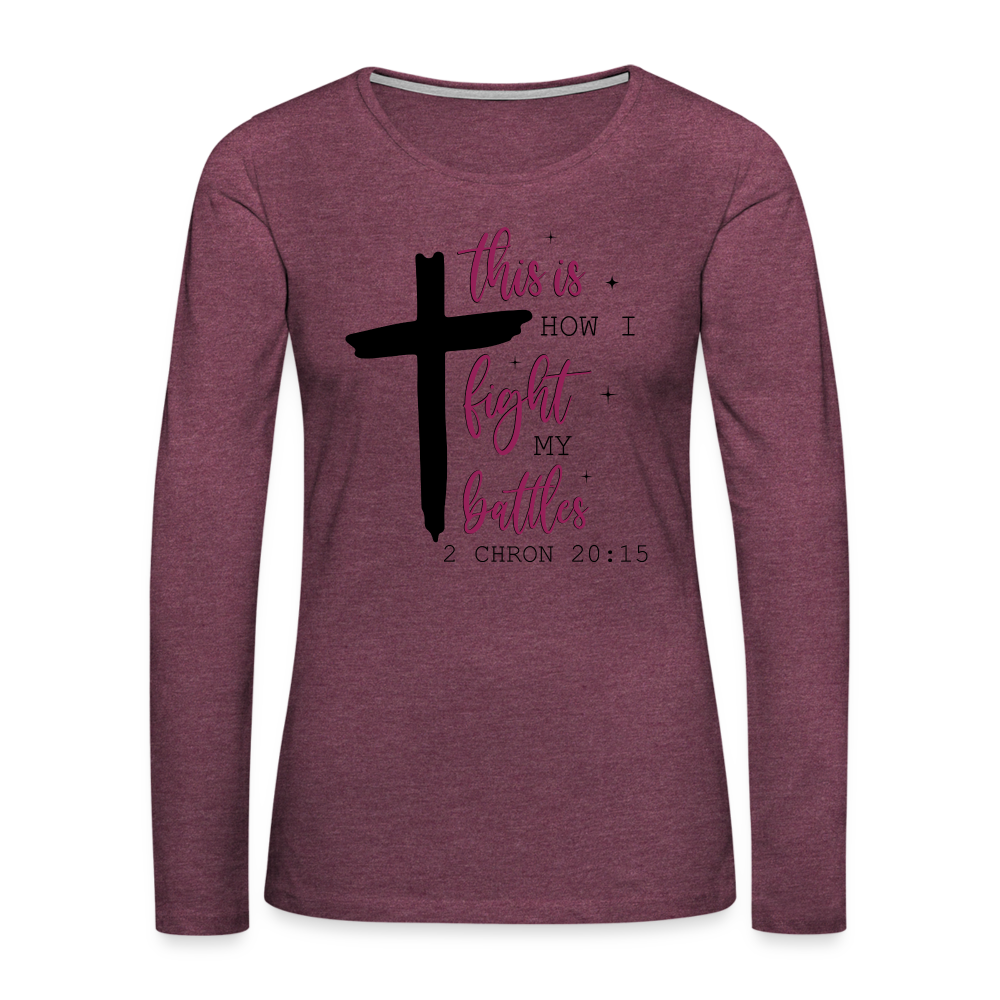 This is How I Fight My Battles Women's Premium Long Sleeve T-Shirt (2 Chronicles 20:15) - heather burgundy