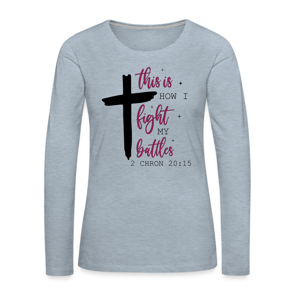 This is How I Fight My Battles Women's Premium Long Sleeve T-Shirt (2 Chronicles 20:15) - heather ice blue