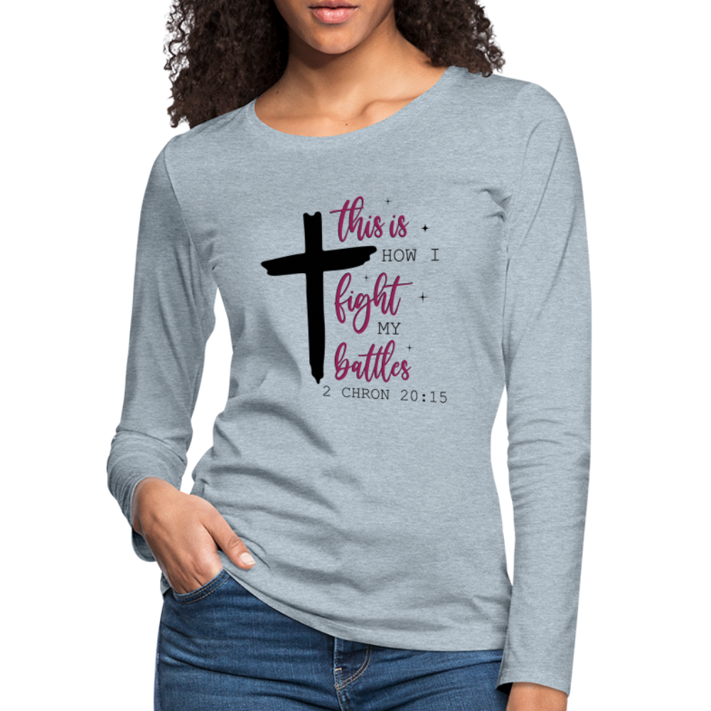 This is How I Fight My Battles Women's Premium Long Sleeve T-Shirt (2 Chronicles 20:15) - heather ice blue