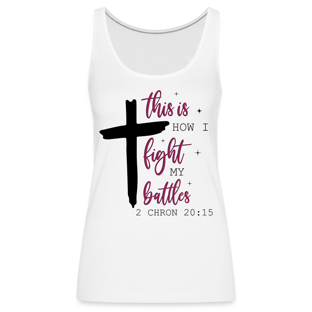 This is How I Fight My Battles Women’s Premium Tank Top (2 Chronicles 20:15) - white