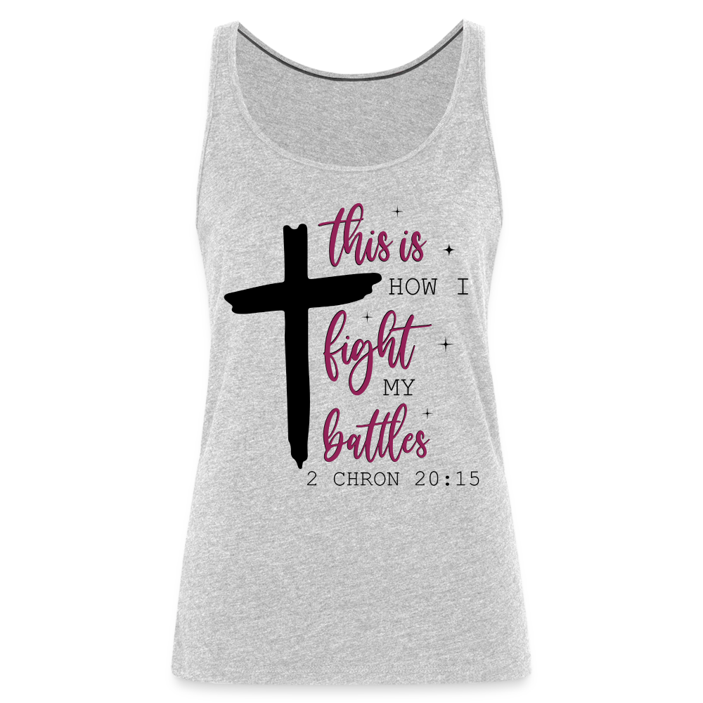 This is How I Fight My Battles Women’s Premium Tank Top (2 Chronicles 20:15) - heather gray