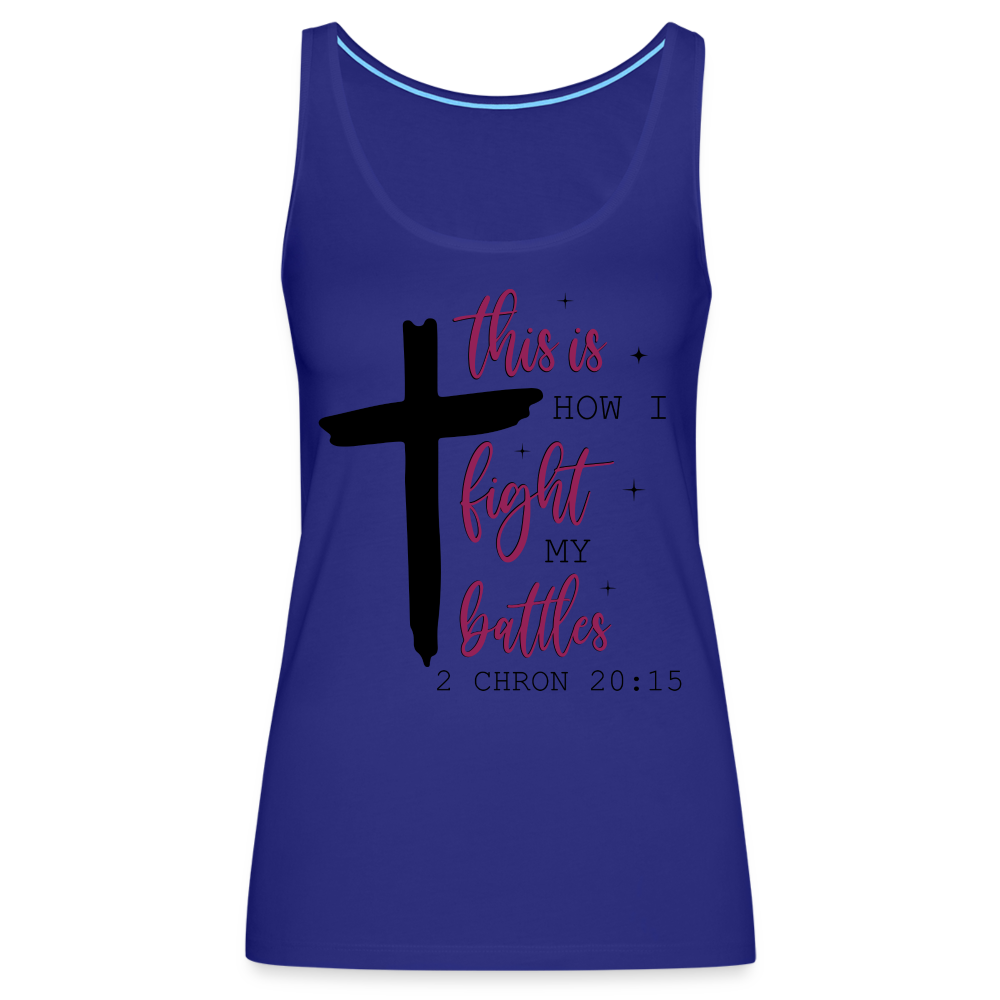 This is How I Fight My Battles Women’s Premium Tank Top (2 Chronicles 20:15) - royal blue