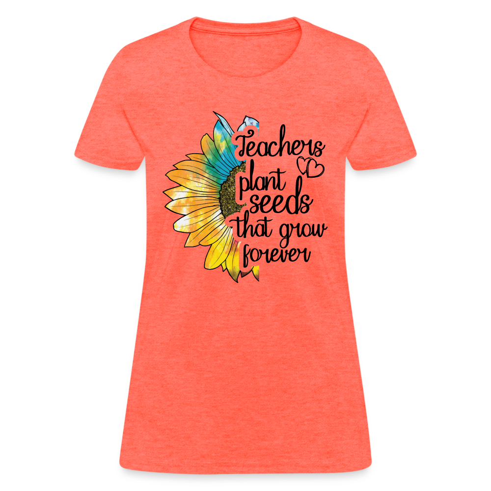 Teachers Plant Seeds That Grow Forever Women's T-Shirt - heather coral