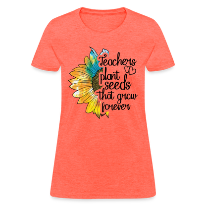 Teachers Plant Seeds That Grow Forever Women's T-Shirt - heather coral