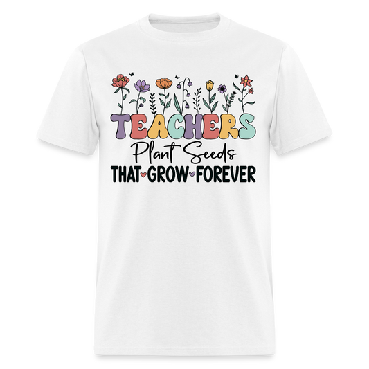 Teachers Plant Seeds That Grow Forever T-Shirt - white