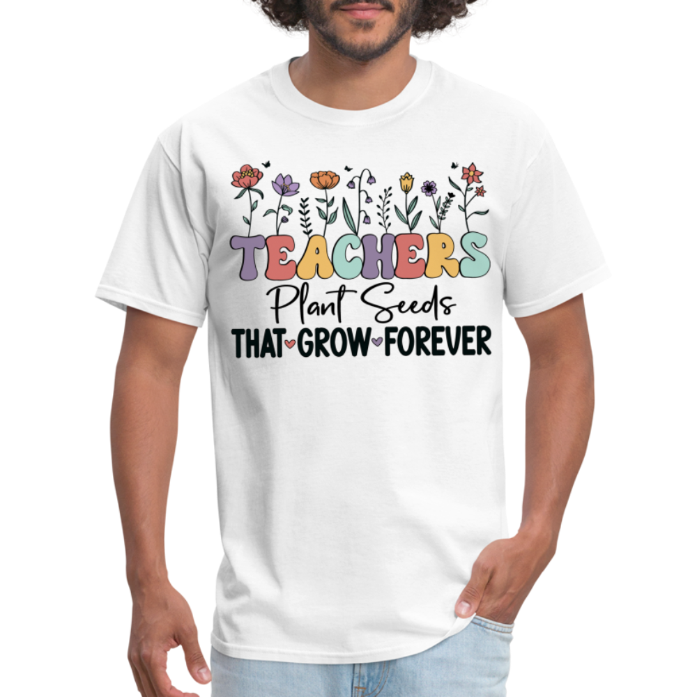 Teachers Plant Seeds That Grow Forever T-Shirt - white