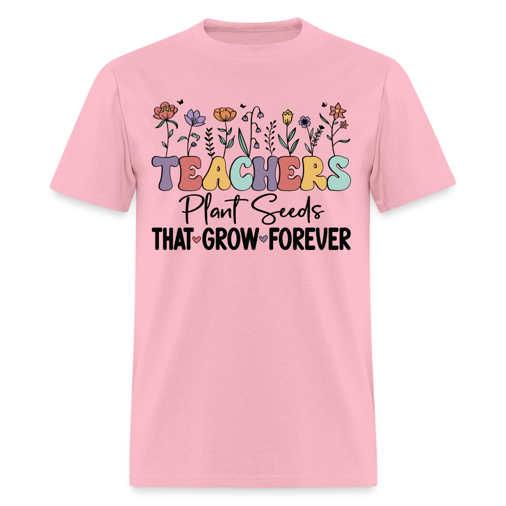 Teachers Plant Seeds That Grow Forever T-Shirt - pink
