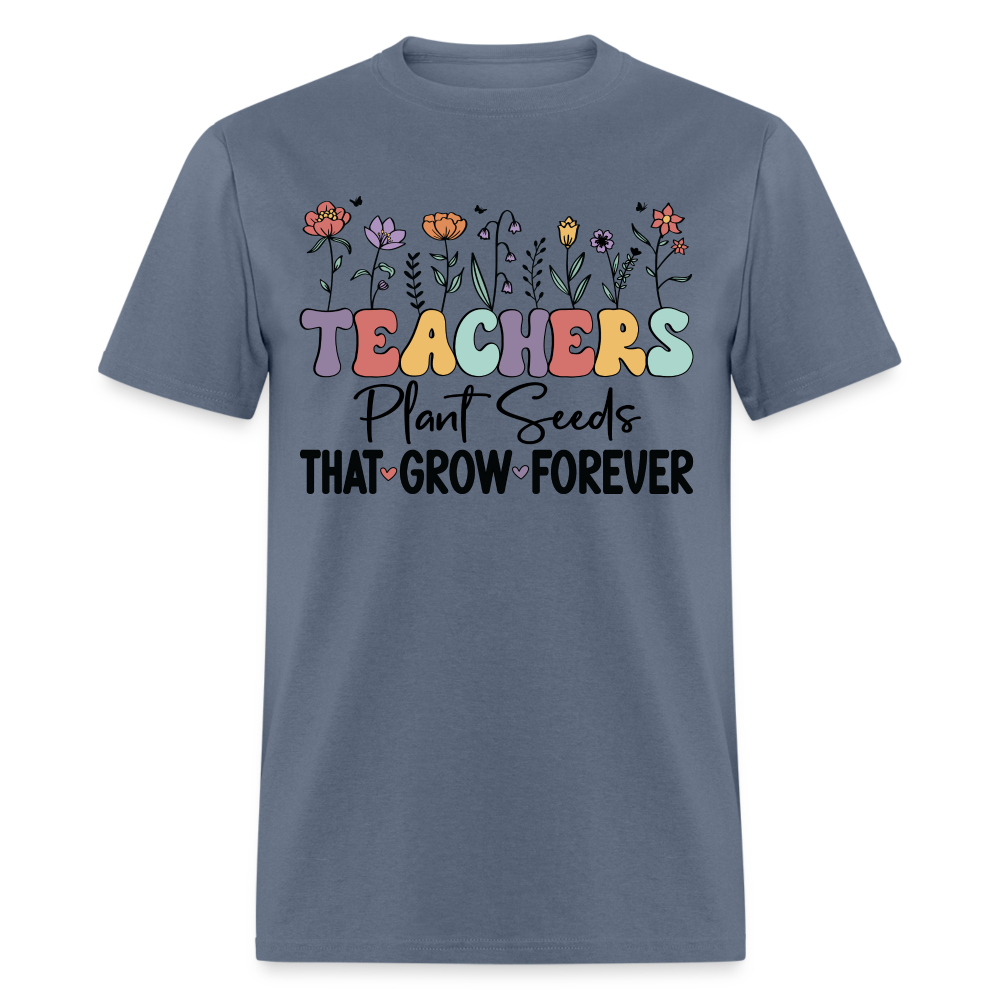 Teachers Plant Seeds That Grow Forever T-Shirt - denim