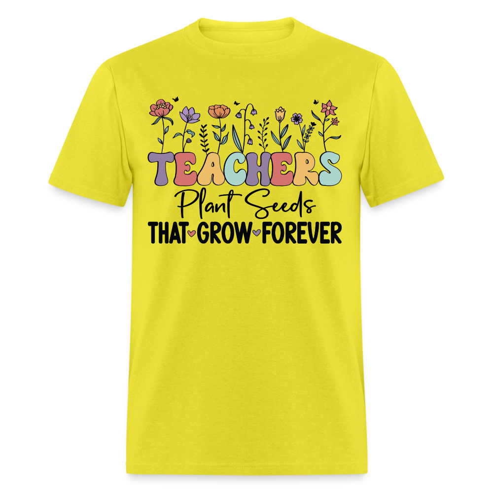 Teachers Plant Seeds That Grow Forever T-Shirt - yellow