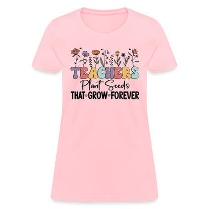 Teachers Plant Seeds That Grow Forever Women's T-Shirt - pink