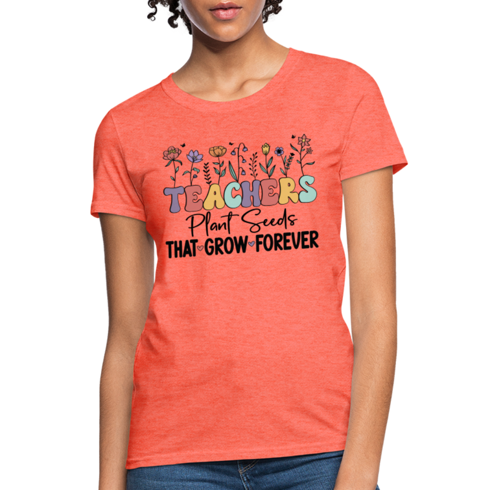 Teachers Plant Seeds That Grow Forever Women's T-Shirt - heather coral